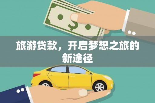 龙山旅游贷款，开启梦想之旅的新途径