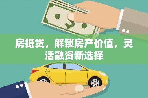 湾仔区房抵贷，解锁房产价值，灵活融资新选择