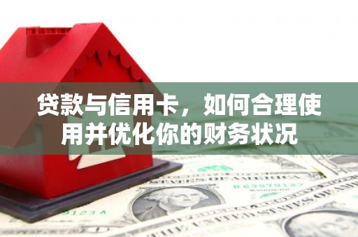 湖滨贷款与信用卡，如何合理使用并优化你的财务状况