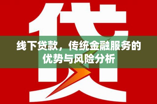 太平线下贷款，传统金融服务的优势与风险分析