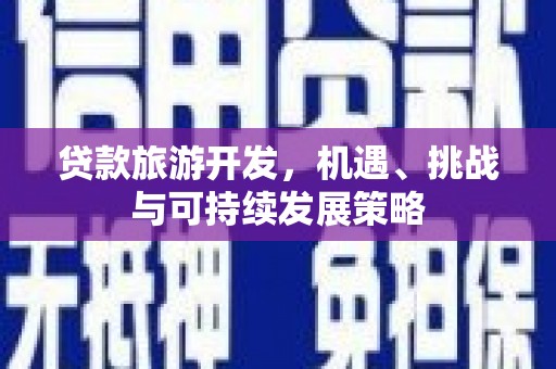 林西贷款旅游开发，机遇、挑战与可持续发展策略