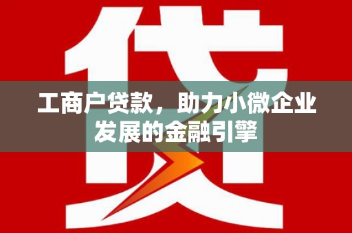 硚口工商户贷款，助力小微企业发展的金融引擎