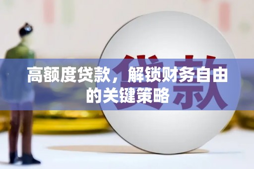 新都高额度贷款，解锁财务自由的关键策略