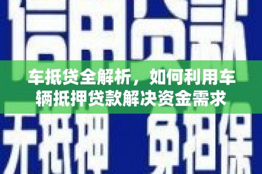 四川车抵贷全解析，如何利用车辆抵押贷款解决资金需求
