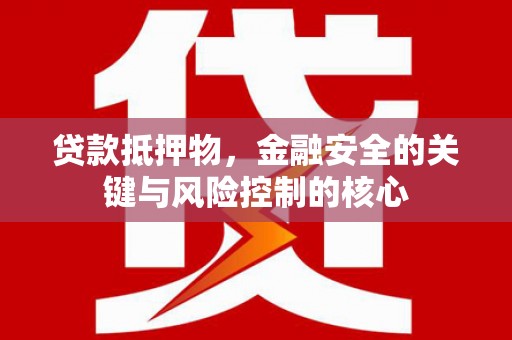 丹凤贷款抵押物，金融安全的关键与风险控制的核心