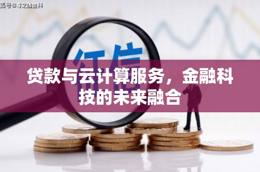 伊宁贷款与云计算服务，金融科技的未来融合