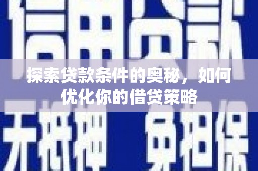 安居探索贷款条件的奥秘，如何优化你的借贷策略