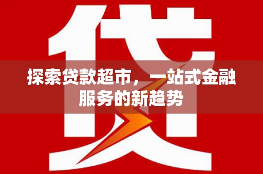太谷探索贷款超市，一站式金融服务的新趋势