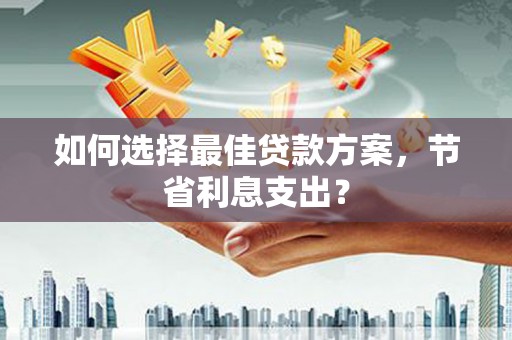 宁波如何选择最佳贷款方案，节省利息支出？