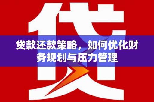 沈河贷款还款策略，如何优化财务规划与压力管理