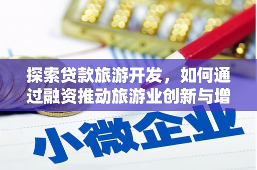 内埔探索贷款旅游开发，如何通过融资推动旅游业创新与增长