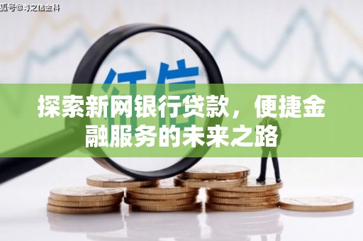 顺平探索新网银行贷款，便捷金融服务的未来之路