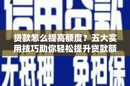 北仑贷款怎么提高额度？五大实用技巧助你轻松提升贷款额度