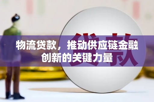 莱城物流贷款，推动供应链金融创新的关键力量
