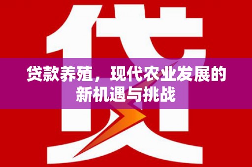 鹤岗贷款养殖，现代农业发展的新机遇与挑战