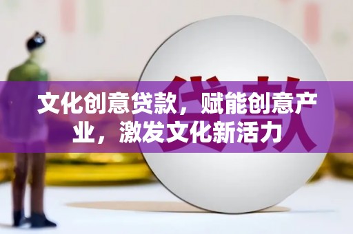 海拉尔文化创意贷款，赋能创意产业，激发文化新活力