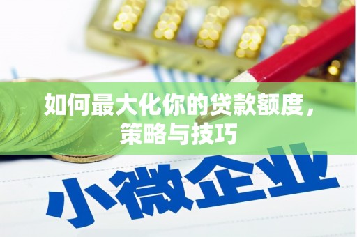 雨山如何最大化你的贷款额度，策略与技巧