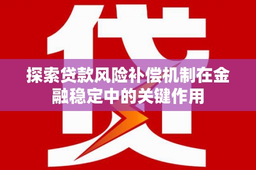 秦汉探索贷款风险补偿机制在金融稳定中的关键作用