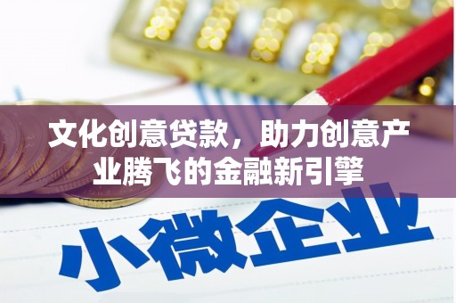 靖边文化创意贷款，助力创意产业腾飞的金融新引擎