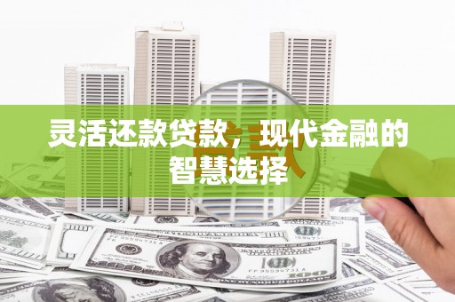 古镇灵活还款贷款，现代金融的智慧选择