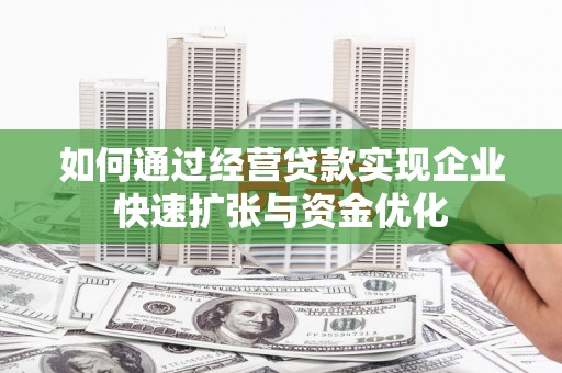 士林如何通过经营贷款实现企业快速扩张与资金优化