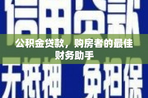 溆浦公积金贷款，购房者的最佳财务助手