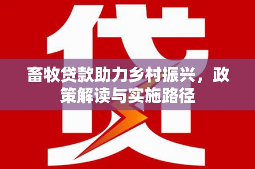 横山畜牧贷款助力乡村振兴，政策解读与实施路径