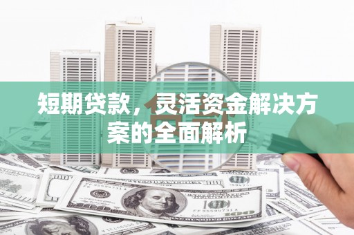 开江短期贷款，灵活资金解决方案的全面解析