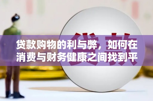 德保贷款购物的利与弊，如何在消费与财务健康之间找到平衡
