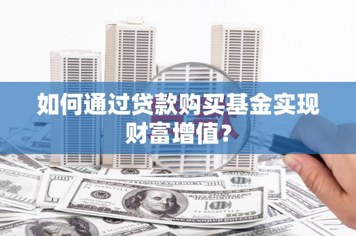泾河如何通过贷款购买基金实现财富增值？