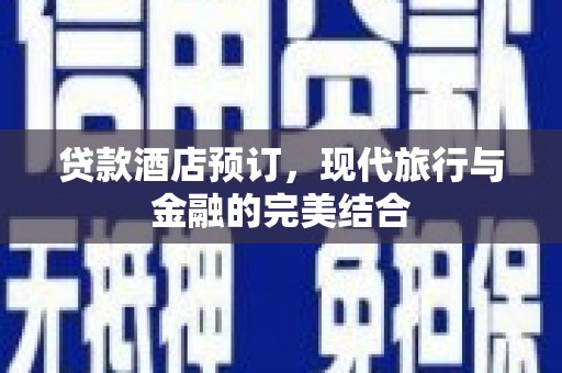 进贤贷款酒店预订，现代旅行与金融的完美结合