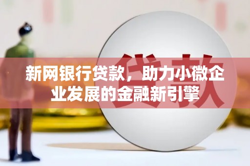 平度新网银行贷款，助力小微企业发展的金融新引擎