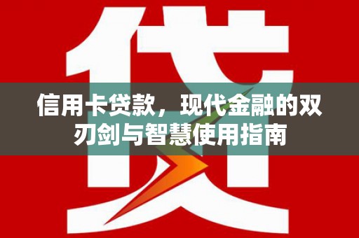 南乐信用卡贷款，现代金融的双刃剑与智慧使用指南