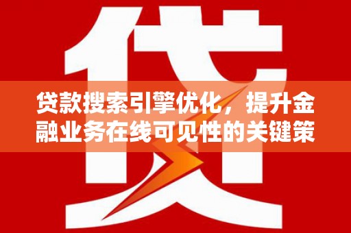 张家界贷款搜索引擎优化，提升金融业务在线可见性的关键策略