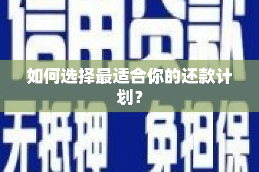 江孜如何选择最适合你的还款计划？