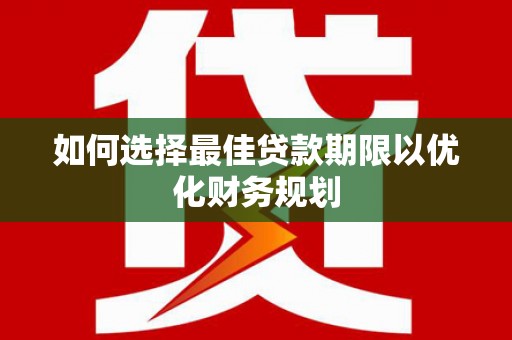 潭子如何选择最佳贷款期限以优化财务规划