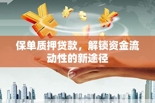 南康保单质押贷款，解锁资金流动性的新途径
