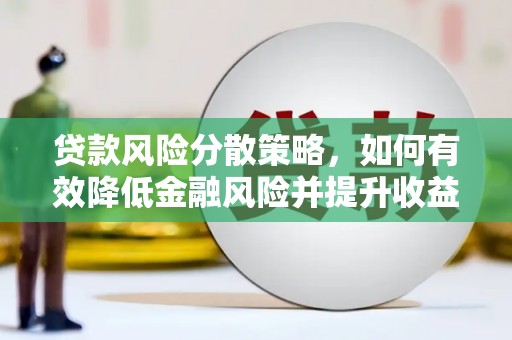 西固贷款风险分散策略，如何有效降低金融风险并提升收益