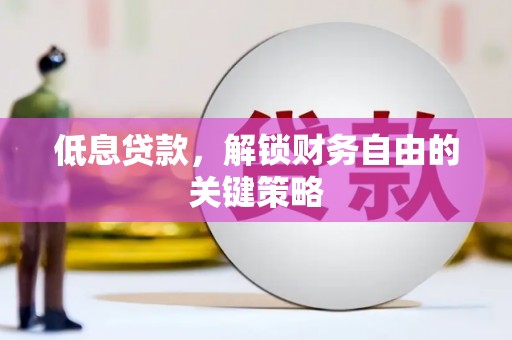 开江低息贷款，解锁财务自由的关键策略