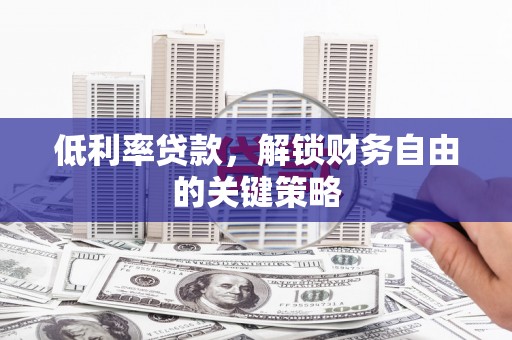 平江低利率贷款，解锁财务自由的关键策略
