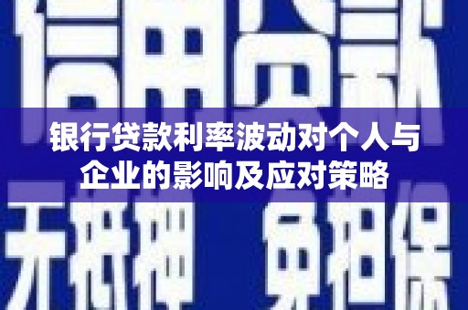 凤城银行贷款利率波动对个人与企业的影响及应对策略