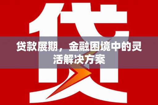 红塔贷款展期，金融困境中的灵活解决方案