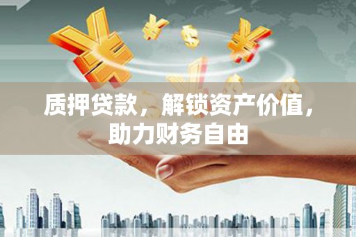 永平质押贷款，解锁资产价值，助力财务自由