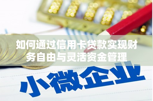 安宁如何通过信用卡贷款实现财务自由与灵活资金管理