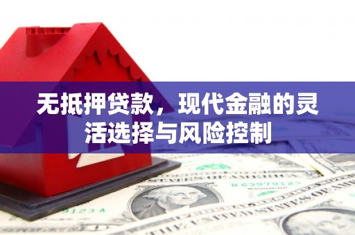 祁县无抵押贷款，现代金融的灵活选择与风险控制