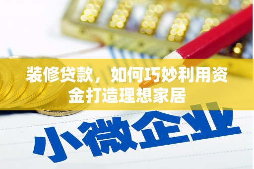 施秉装修贷款，如何巧妙利用资金打造理想家居
