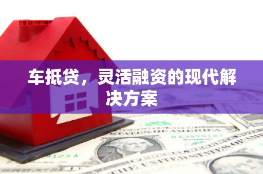 古镇车抵贷，灵活融资的现代解决方案