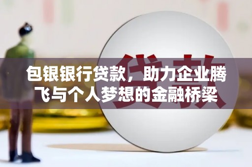 越西包银银行贷款，助力企业腾飞与个人梦想的金融桥梁