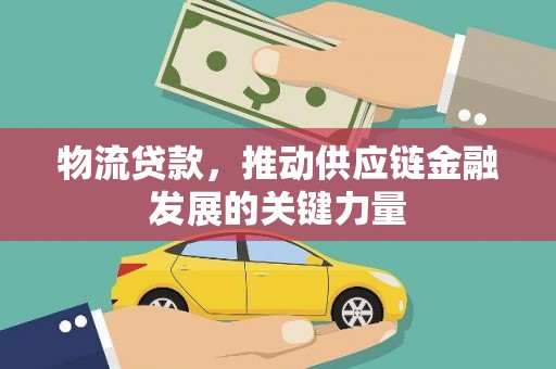 兰州物流贷款，推动供应链金融发展的关键力量