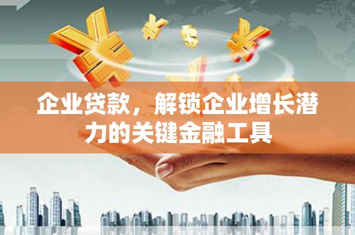凤泉企业贷款，解锁企业增长潜力的关键金融工具
